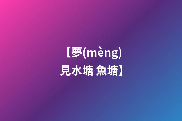 【夢(mèng)見水塘 魚塘】